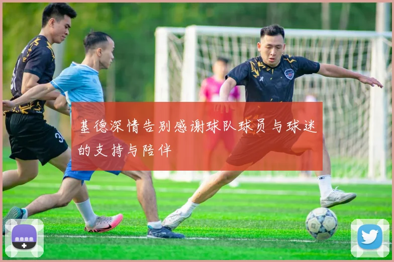 基德深情告别感谢球队球员与球迷的支持与陪伴
