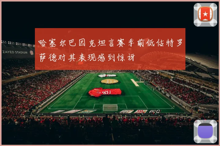 哈塞尔巴因克坦言赛季前低估特罗萨德对其表现感到惊讶