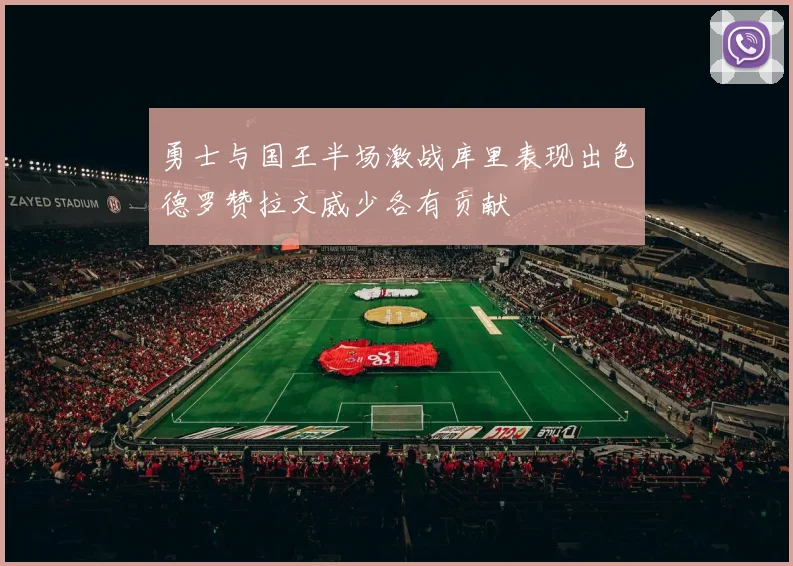 勇士与国王半场激战库里表现出色德罗赞拉文威少各有贡献
