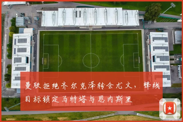 曼联拒绝齐尔克泽转会尤文，锋线目标锁定马特塔与恩内斯里