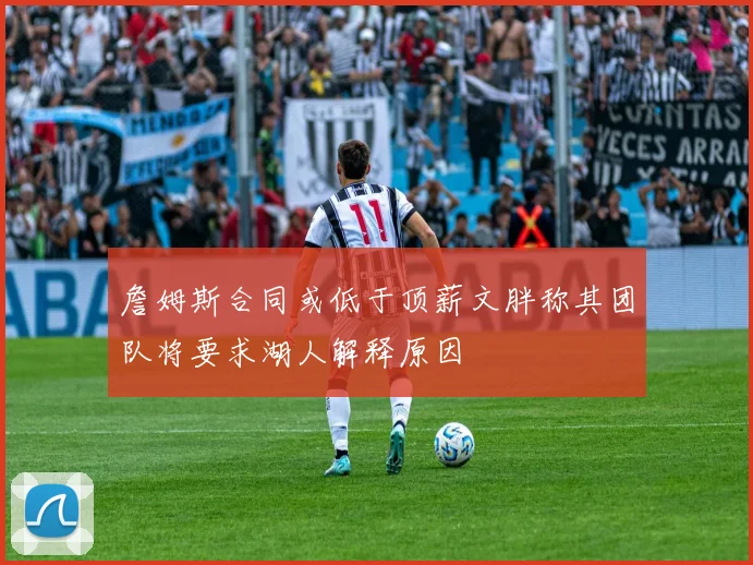 詹姆斯合同或低于顶薪文胖称其团队将要求湖人解释原因