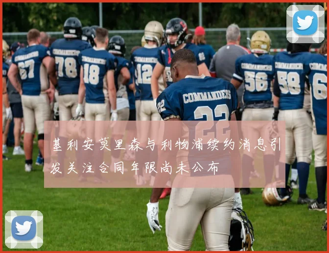 基利安莫里森与利物浦续约消息引发关注合同年限尚未公布