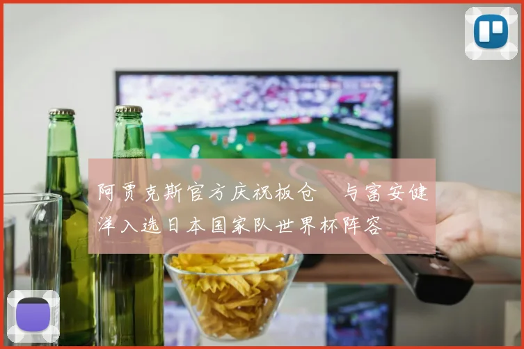 阿贾克斯官方庆祝板仓滉与富安健洋入选日本国家队世界杯阵容