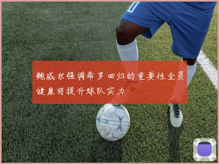 鲍威尔强调希罗回归的重要性全员健康将提升球队实力