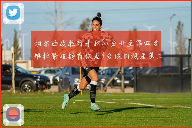 切尔西战胜对手积37分升至第四名维拉紧追榜首仅差4分依旧稳居第三