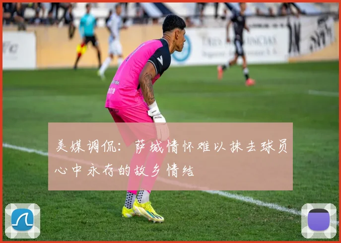 美媒调侃：萨城情怀难以抹去球员心中永存的故乡情结