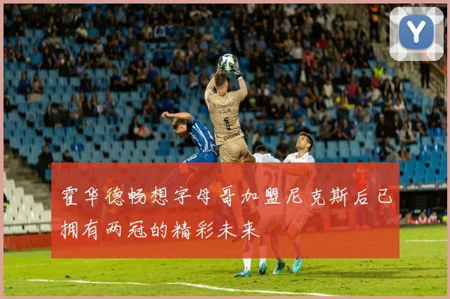 霍华德畅想字母哥加盟尼克斯后已拥有两冠的精彩未来